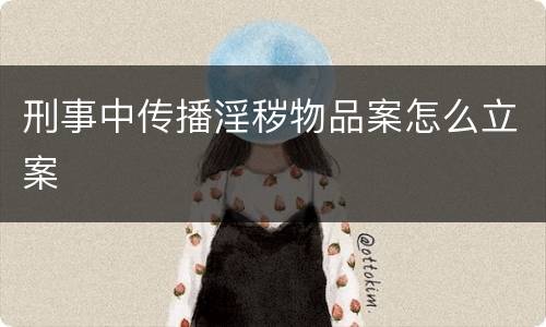 刑事中传播淫秽物品案怎么立案