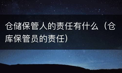 仓储保管人的责任有什么（仓库保管员的责任）