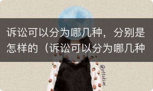 诉讼可以分为哪几种，分别是怎样的（诉讼可以分为哪几种,分别是怎样的结果）