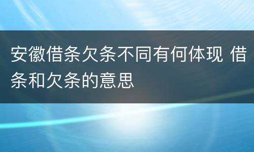安徽借条欠条不同有何体现 借条和欠条的意思