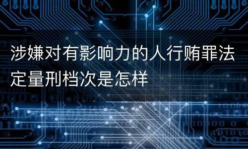 涉嫌对有影响力的人行贿罪法定量刑档次是怎样