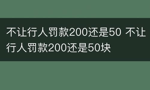 不让行人罚款200还是50 不让行人罚款200还是50块