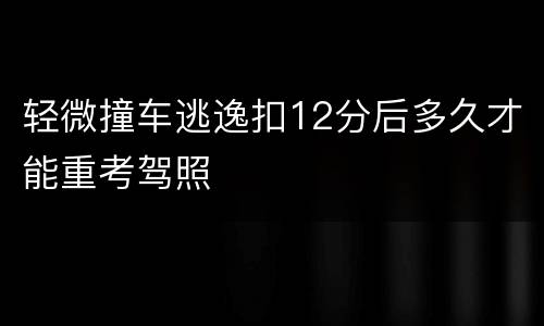 轻微撞车逃逸扣12分后多久才能重考驾照