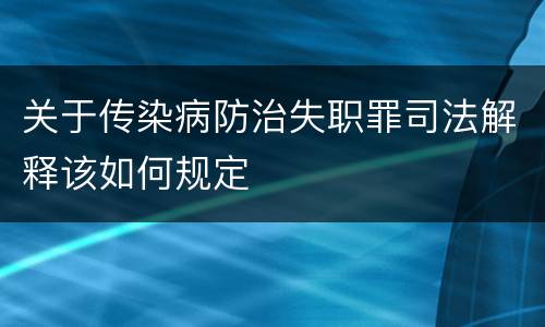 关于传染病防治失职罪司法解释该如何规定