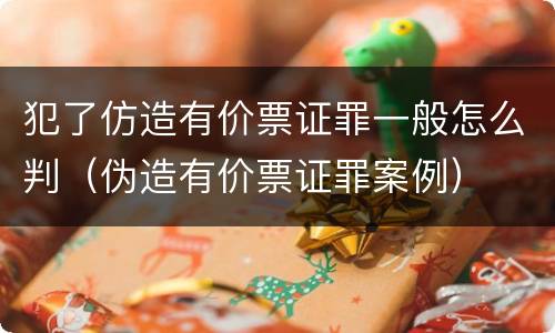 犯了仿造有价票证罪一般怎么判（伪造有价票证罪案例）