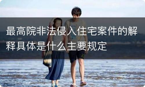 最高院非法侵入住宅案件的解释具体是什么主要规定
