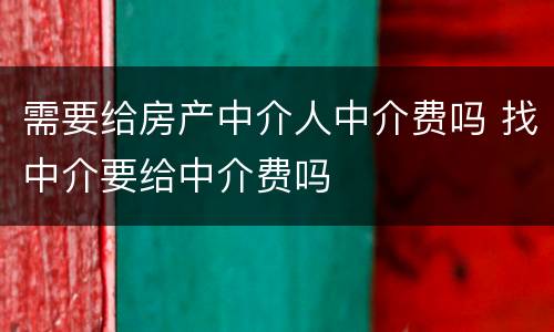 需要给房产中介人中介费吗 找中介要给中介费吗