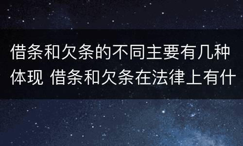 借条和欠条的不同主要有几种体现 借条和欠条在法律上有什么不一样的地方