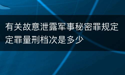 有关故意泄露军事秘密罪规定定罪量刑档次是多少