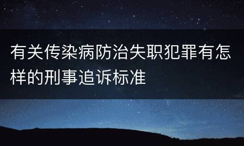 有关传染病防治失职犯罪有怎样的刑事追诉标准