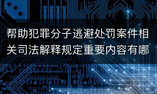 帮助犯罪分子逃避处罚案件相关司法解释规定重要内容有哪些