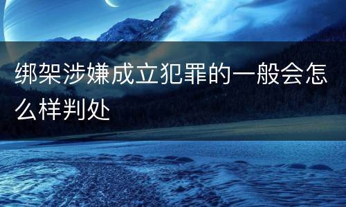 绑架涉嫌成立犯罪的一般会怎么样判处