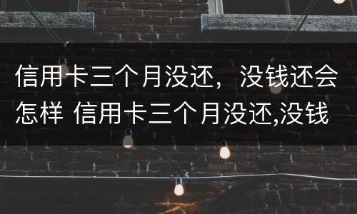 信用卡三个月没还，没钱还会怎样 信用卡三个月没还,没钱还会怎样呢