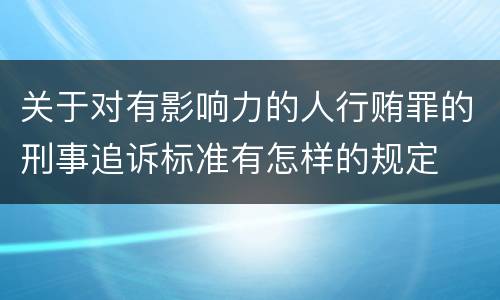 关于对有影响力的人行贿罪的刑事追诉标准有怎样的规定
