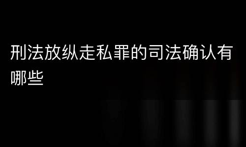 刑法放纵走私罪的司法确认有哪些