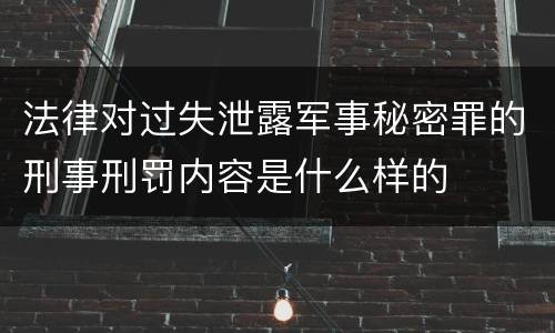 法律对过失泄露军事秘密罪的刑事刑罚内容是什么样的