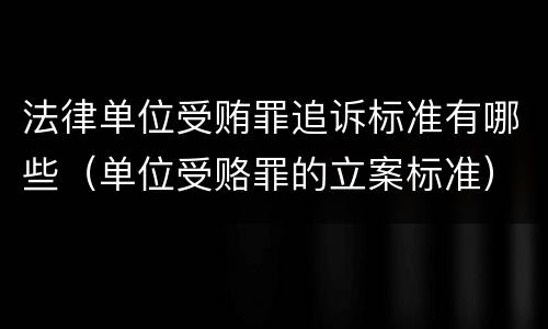 法律单位受贿罪追诉标准有哪些（单位受赂罪的立案标准）