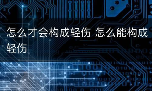 怎么才会构成轻伤 怎么能构成轻伤
