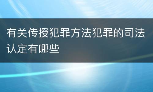 有关传授犯罪方法犯罪的司法认定有哪些