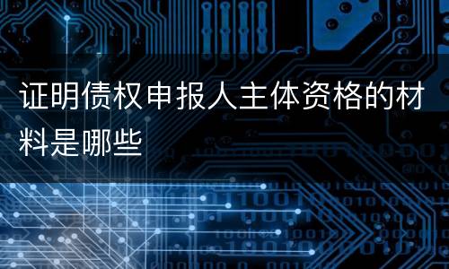 证明债权申报人主体资格的材料是哪些