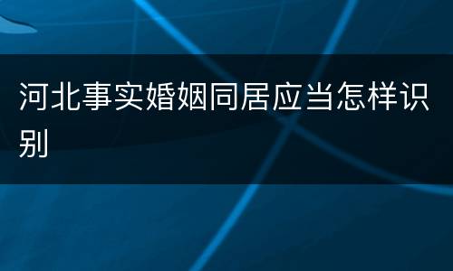 河北事实婚姻同居应当怎样识别