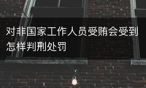 对非国家工作人员受贿会受到怎样判刑处罚