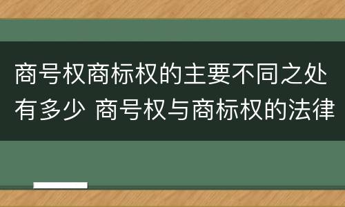 商号权商标权的主要不同之处有多少 商号权与商标权的法律冲突与解决