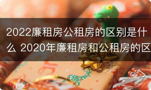 2022廉租房公租房的区别是什么 2020年廉租房和公租房的区别