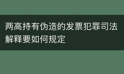 两高持有伪造的发票犯罪司法解释要如何规定