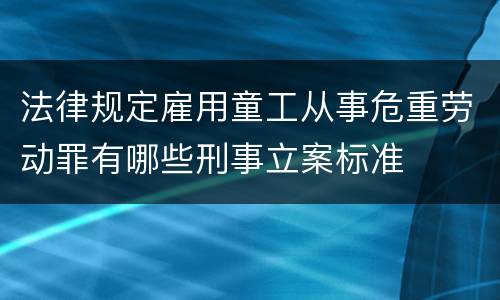 法律规定雇用童工从事危重劳动罪有哪些刑事立案标准