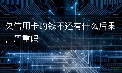 欠信用卡的钱不还有什么后果，严重吗
