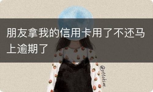 朋友拿我的信用卡用了不还马上逾期了