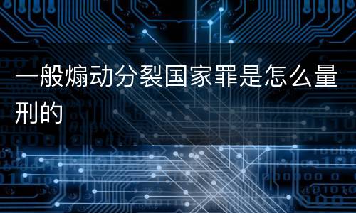 一般煽动分裂国家罪是怎么量刑的