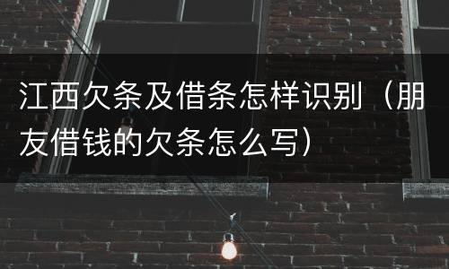 江西欠条及借条怎样识别（朋友借钱的欠条怎么写）