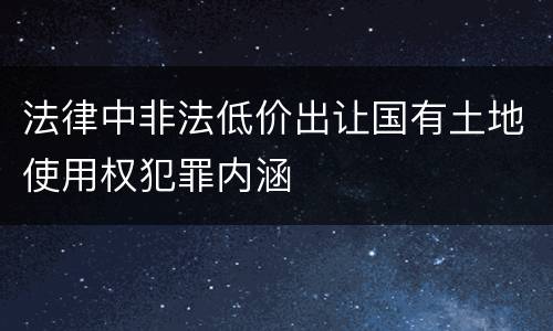 法律中非法低价出让国有土地使用权犯罪内涵