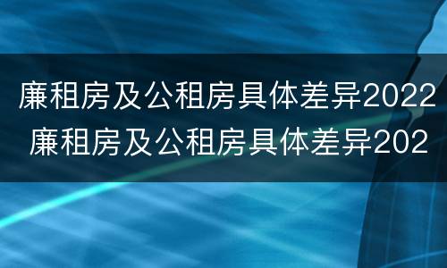 廉租房及公租房具体差异2022 廉租房及公租房具体差异2022年