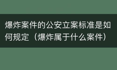 爆炸案件的公安立案标准是如何规定（爆炸属于什么案件）