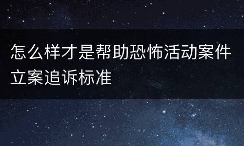 怎么样才是帮助恐怖活动案件立案追诉标准