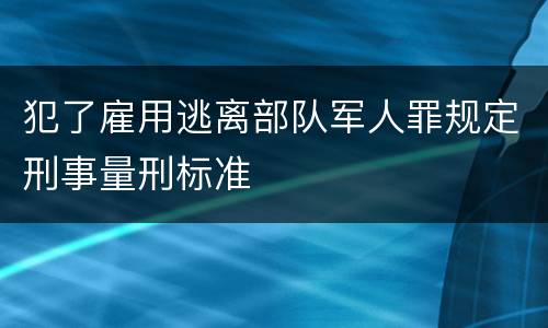 犯了雇用逃离部队军人罪规定刑事量刑标准
