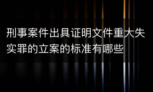 刑事案件出具证明文件重大失实罪的立案的标准有哪些