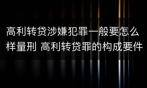 高利转贷涉嫌犯罪一般要怎么样量刑 高利转贷罪的构成要件