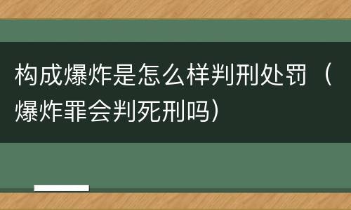 构成爆炸是怎么样判刑处罚（爆炸罪会判死刑吗）