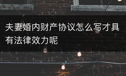 夫妻婚内财产协议怎么写才具有法律效力呢