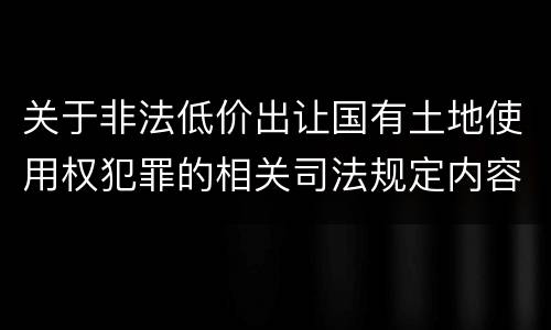 关于非法低价出让国有土地使用权犯罪的相关司法规定内容都有哪些