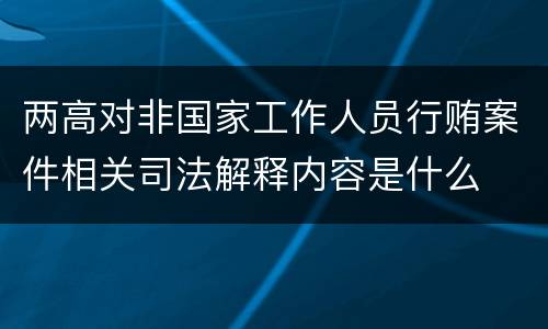 两高对非国家工作人员行贿案件相关司法解释内容是什么