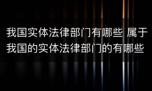 我国实体法律部门有哪些 属于我国的实体法律部门的有哪些