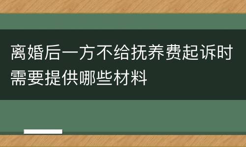 离婚后一方不给抚养费起诉时需要提供哪些材料