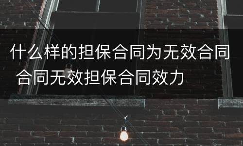 什么样的担保合同为无效合同 合同无效担保合同效力