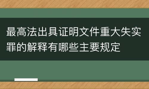 最高法出具证明文件重大失实罪的解释有哪些主要规定