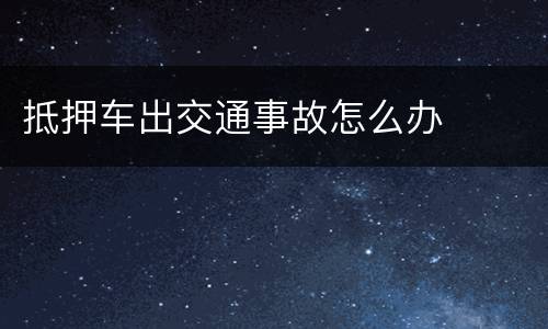 抵押车出交通事故怎么办